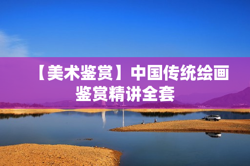 【美术鉴赏】中国传统绘画鉴赏精讲全套