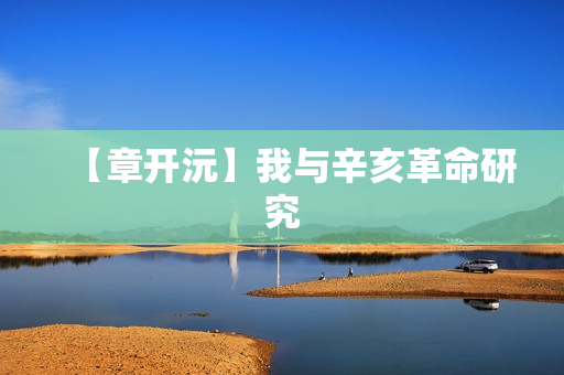 【章开沅】我与辛亥革命研究