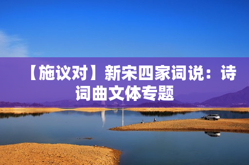 【施议对】新宋四家词说：诗词曲文体专题