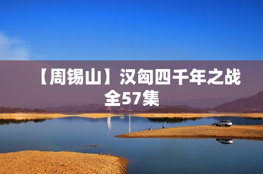 【周锡山】汉匈四千年之战全57集