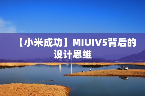 【小米成功】MIUIV5背后的设计思维