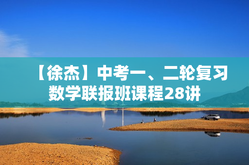 【徐杰】中考一、二轮复习数学联报班课程28讲