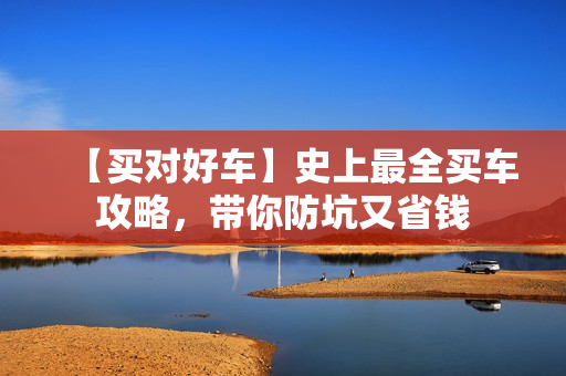 【买对好车】史上最全买车攻略，带你防坑又省钱
