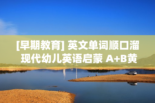 [早期教育] 英文单词顺口溜 现代幼儿英语启蒙 A+B黄金早教全31集