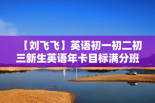 【刘飞飞】英语初一初二初三新生英语年卡目标满分班学习课程等