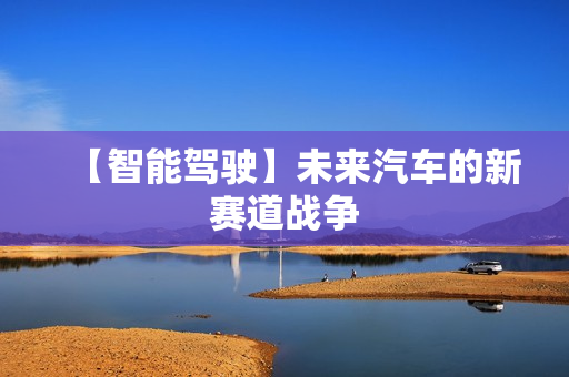 【智能驾驶】未来汽车的新赛道战争