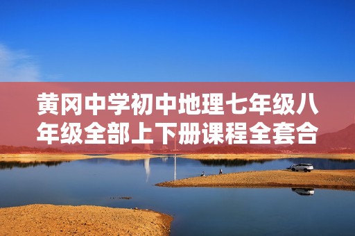 黄冈中学初中地理七年级八年级全部上下册课程全套合集