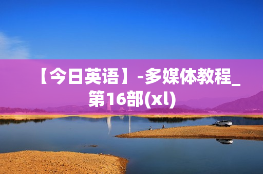 【今日英语】-多媒体教程_第16部(xl)