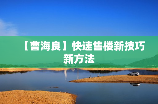 【曹海良】快速售楼新技巧新方法