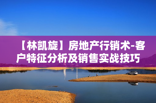 【林凯旋】房地产行销术-客户特征分析及销售实战技巧