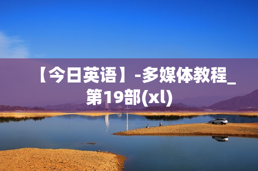 【今日英语】-多媒体教程_第19部(xl)