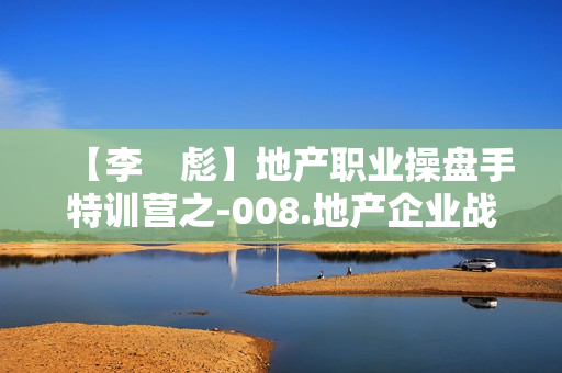 【李　彪】地产职业操盘手特训营之-008.地产企业战略.房地产与资本经营相结合