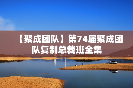 【聚成团队】第74届聚成团队复制总裁班全集