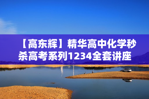 【高东辉】精华高中化学秒杀高考系列1234全套讲座