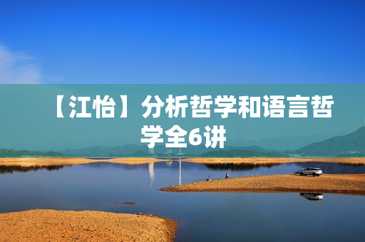 【江怡】分析哲学和语言哲学全6讲