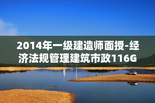 2014年一级建造师面授-经济法规管理建筑市政116G