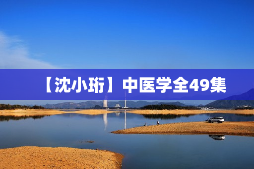 【沈小珩】中医学全49集