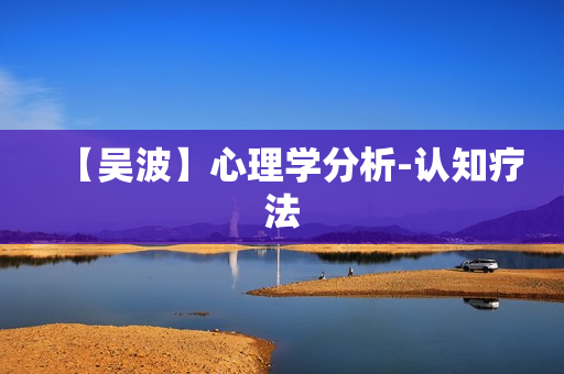 【吴波】心理学分析-认知疗法