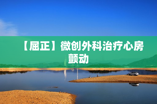 【屈正】微创外科治疗心房颤动