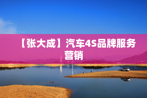 【张大成】汽车4S品牌服务营销