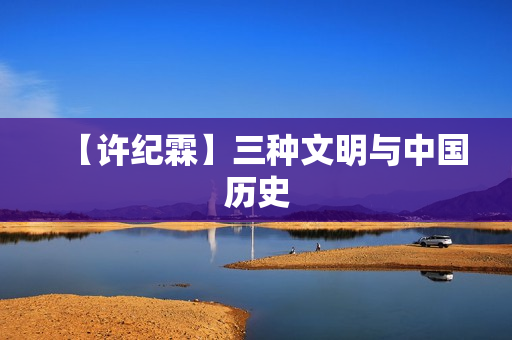 【许纪霖】三种文明与中国历史