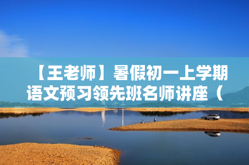 【王老师】暑假初一上学期语文预习领先班名师讲座（人教版）26讲