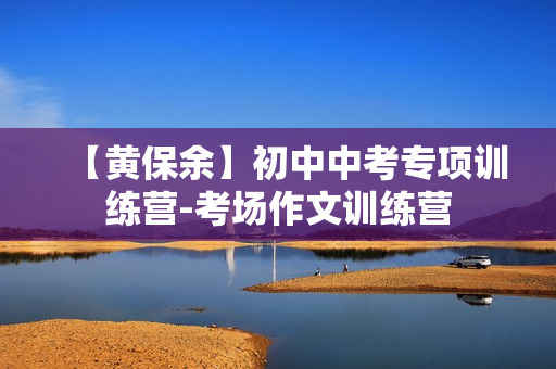 【黄保余】初中中考专项训练营-考场作文训练营