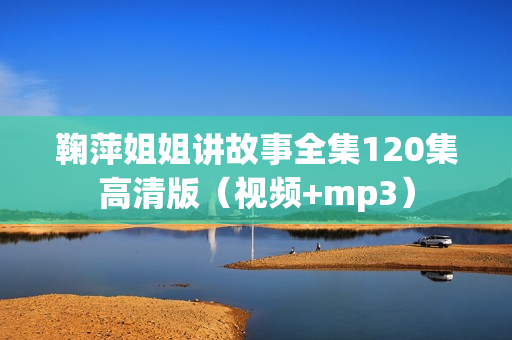 鞠萍姐姐讲故事全集120集高清版（视频+mp3）