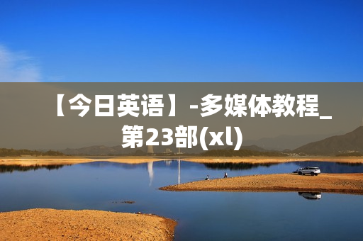 【今日英语】-多媒体教程_第23部(xl)