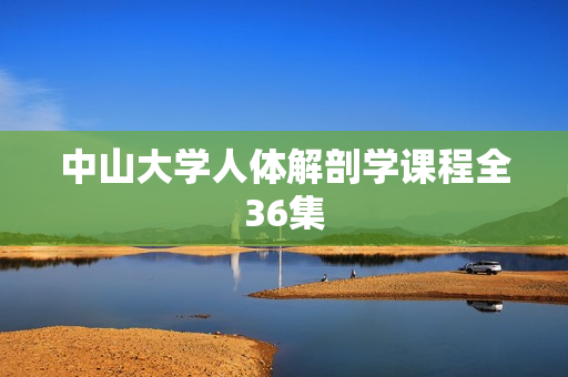 中山大学人体解剖学课程全36集