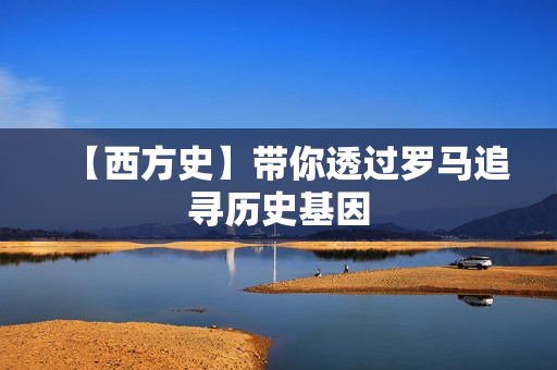 【西方史】带你透过罗马追寻历史基因