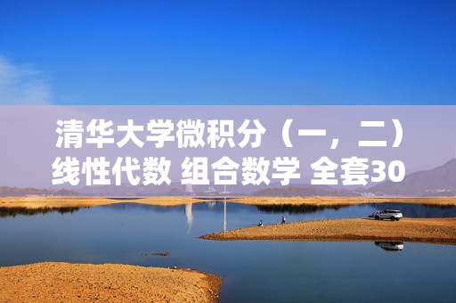 清华大学微积分（一，二）线性代数 组合数学 全套30G
