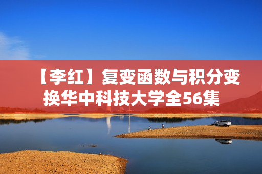 【李红】复变函数与积分变换华中科技大学全56集