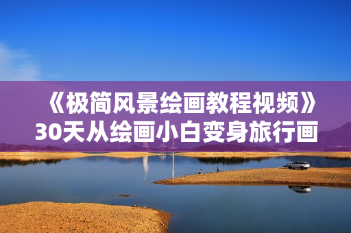 《极简风景绘画教程视频》30天从绘画小白变身旅行画家