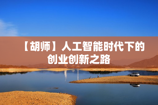 【胡师】人工智能时代下的创业创新之路