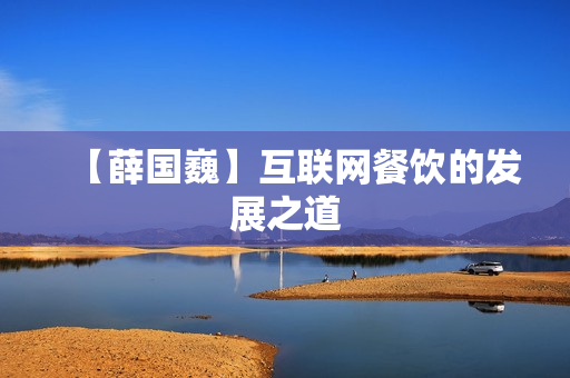 【薛国巍】互联网餐饮的发展之道
