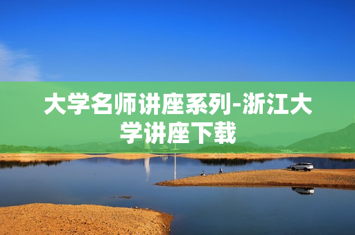 大学名师讲座系列-浙江大学讲座下载