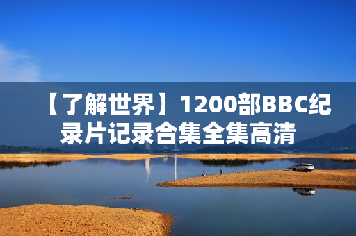 【了解世界】1200部BBC纪录片记录合集全集高清