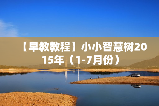 【早教教程】小小智慧树2015年（1-7月份）