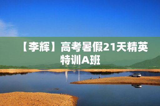 【李辉】高考暑假21天精英特训A班