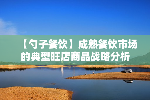 【勺子餐饮】成熟餐饮市场的典型旺店商品战略分析