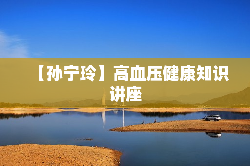 【孙宁玲】高血压健康知识讲座