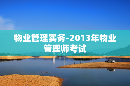 物业管理实务-2013年物业管理师考试