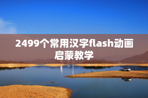 2499个常用汉字flash动画启蒙教学