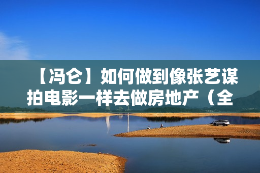 【冯仑】如何做到像张艺谋拍电影一样去做房地产（全集视频）