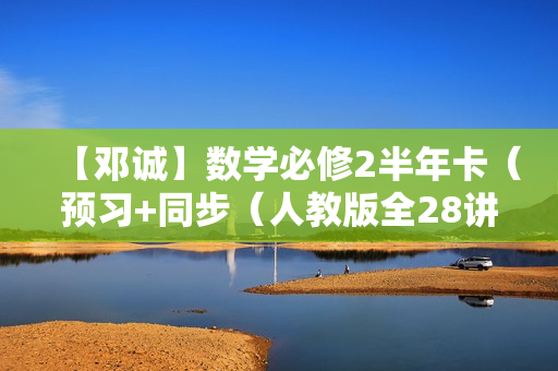 【邓诚】数学必修2半年卡（预习+同步（人教版全28讲）
