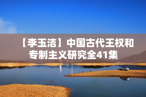 【李玉洁】中国古代王权和专制主义研究全41集