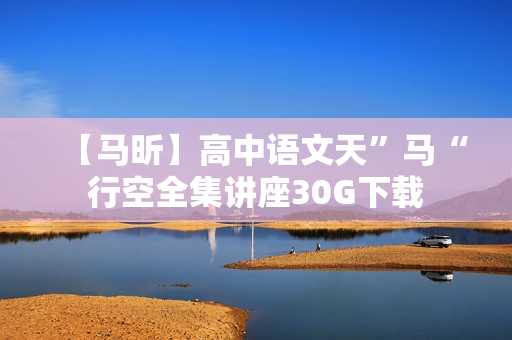 【马昕】高中语文天”马“行空全集讲座30G下载