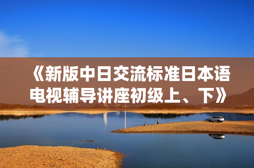 《新版中日交流标准日本语电视辅导讲座初级上、下》Windows 媒体文件(WMV)压缩版(xl)