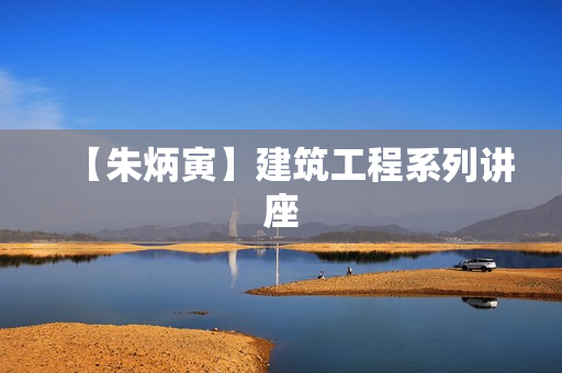 【朱炳寅】建筑工程系列讲座